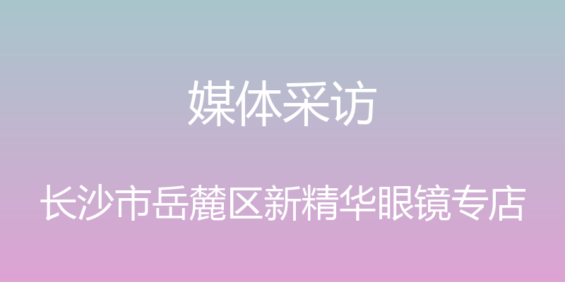 媒体采访 - 长沙市岳麓区新精华眼镜专店