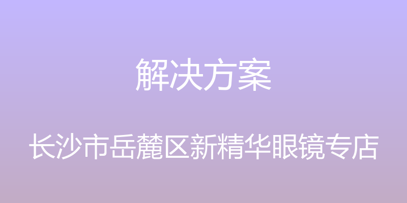 解决方案 - 长沙市岳麓区新精华眼镜专店