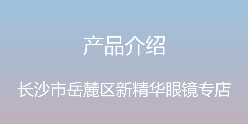 产品介绍 - 长沙市岳麓区新精华眼镜专店