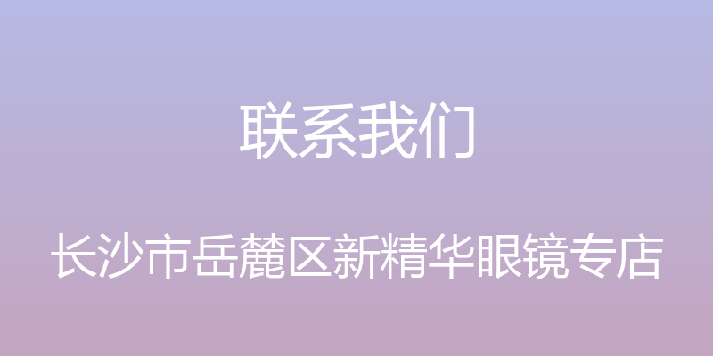 联系我们 - 长沙市岳麓区新精华眼镜专店