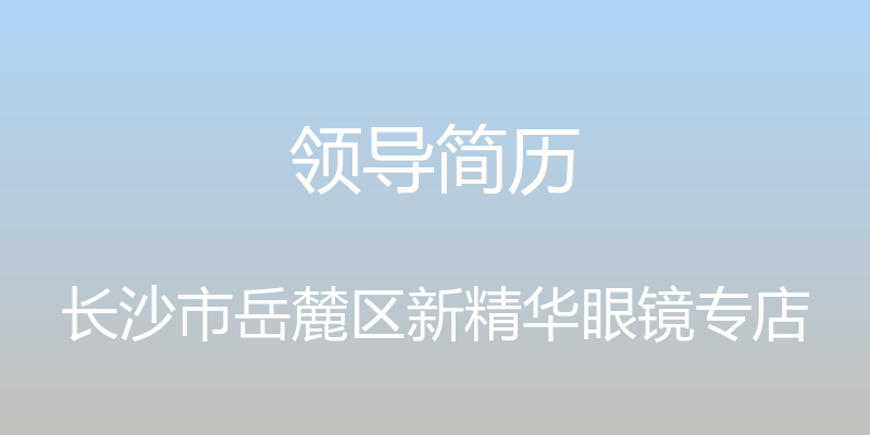 领导简历 - 长沙市岳麓区新精华眼镜专店