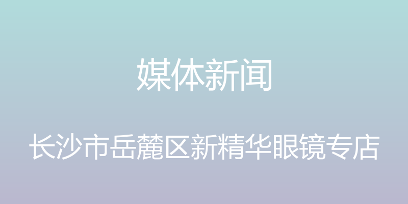 媒体新闻 - 长沙市岳麓区新精华眼镜专店