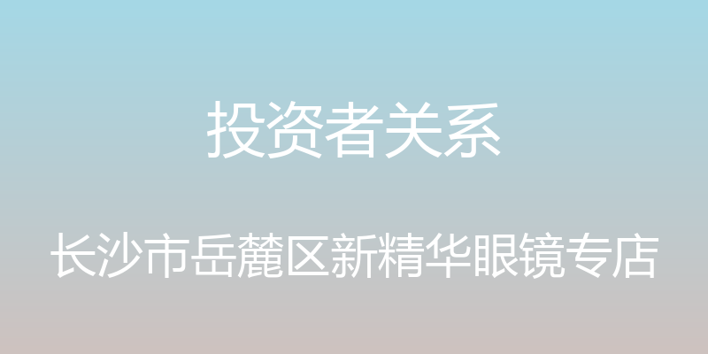 投资者关系 - 长沙市岳麓区新精华眼镜专店