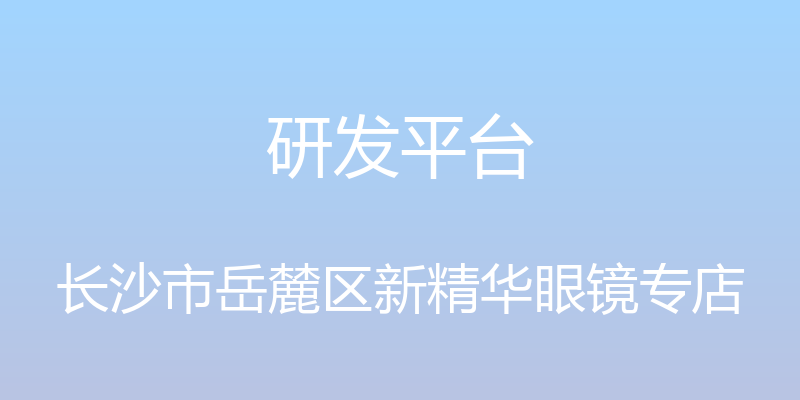 研发平台 - 长沙市岳麓区新精华眼镜专店